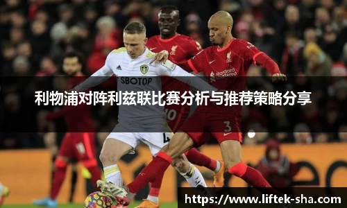 利物浦对阵利兹联比赛分析与推荐策略分享