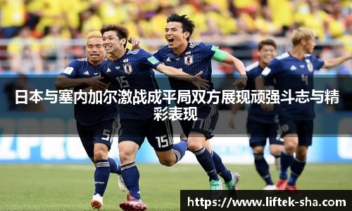 日本与塞内加尔激战成平局双方展现顽强斗志与精彩表现