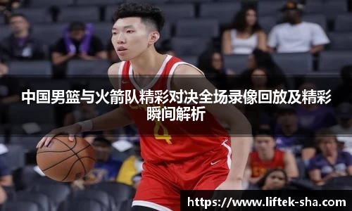 中国男篮与火箭队精彩对决全场录像回放及精彩瞬间解析